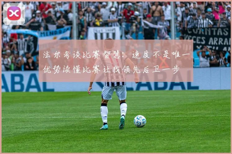 法尔考谈比赛智慧：速度不是唯一优势读懂比赛让我领先后卫一步