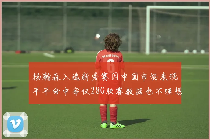 杨瀚森入选新秀赛因中国市场表现平平命中率仅28G联赛数据也不理想