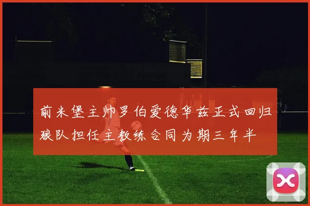 前米堡主帅罗伯爱德华兹正式回归狼队担任主教练合同为期三年半