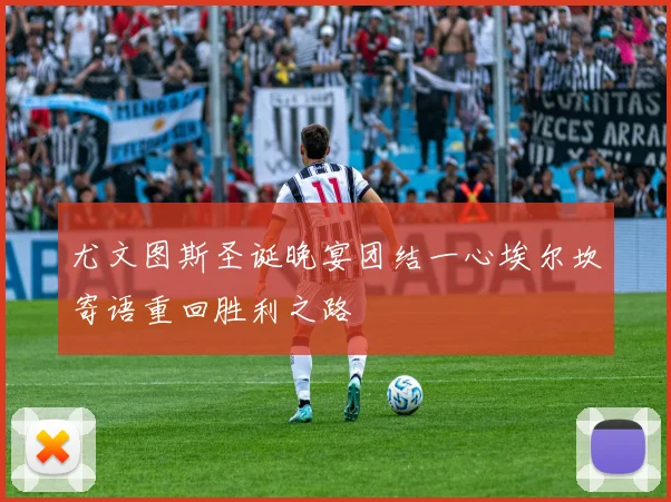 尤文图斯圣诞晚宴团结一心埃尔坎寄语重回胜利之路
