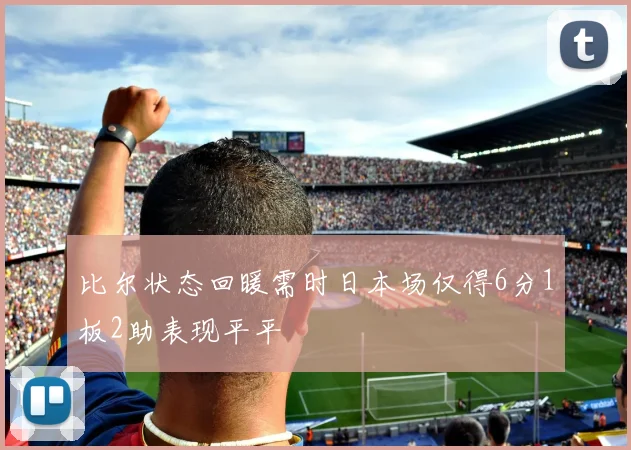 比尔状态回暖需时日本场仅得6分1板2助表现平平