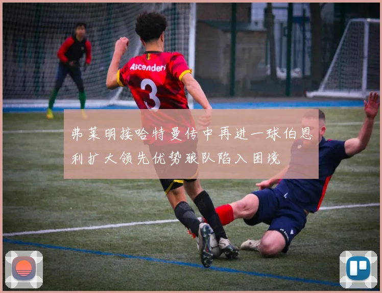 弗莱明接哈特曼传中再进一球伯恩利扩大领先优势狼队陷入困境