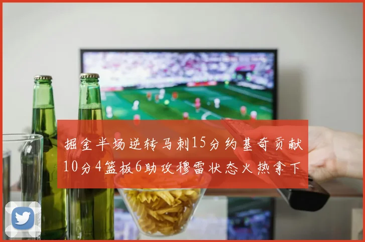 掘金半场逆转马刺15分约基奇贡献10分4篮板6助攻穆雷状态火热拿下18分