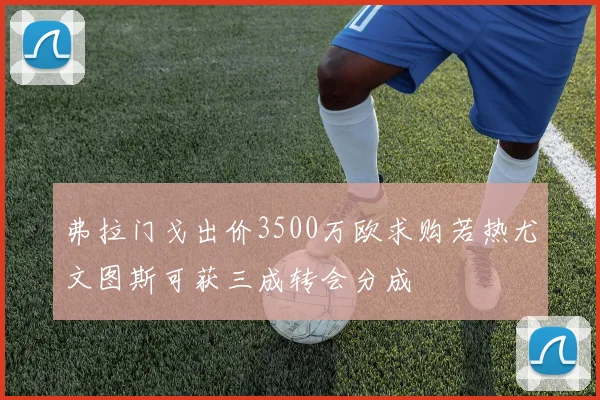 弗拉门戈出价3500万欧求购若热尤文图斯可获三成转会分成