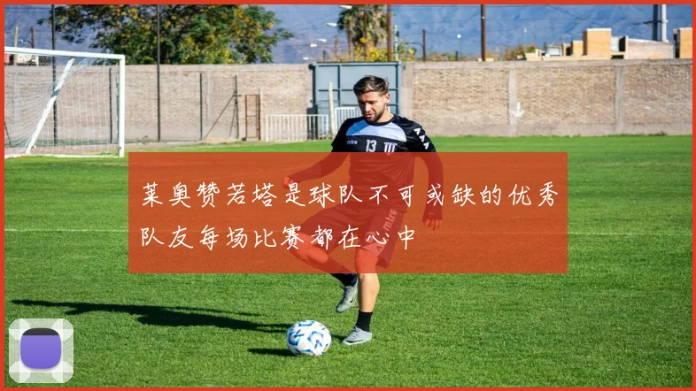 莱奥赞若塔是球队不可或缺的优秀队友每场比赛都在心中