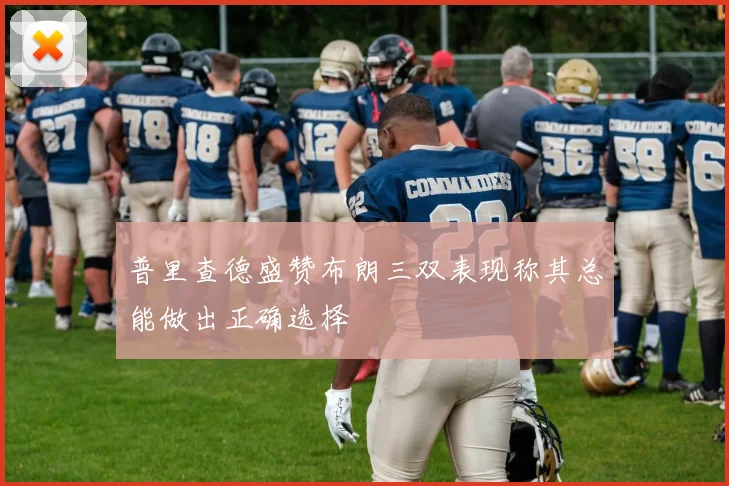 普里查德盛赞布朗三双表现称其总能做出正确选择