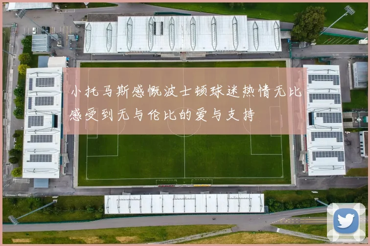 小托马斯感慨波士顿球迷热情无比感受到无与伦比的爱与支持