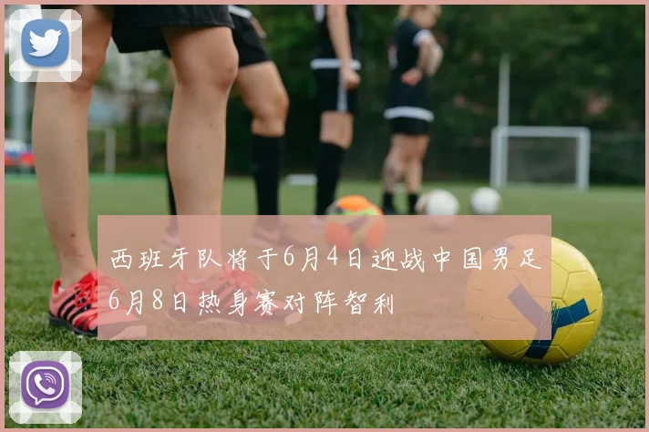 西班牙队将于6月4日迎战中国男足6月8日热身赛对阵智利