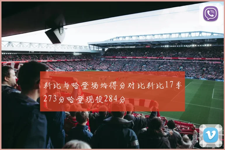 科比与哈登场均得分对比科比17季273分哈登现役284分