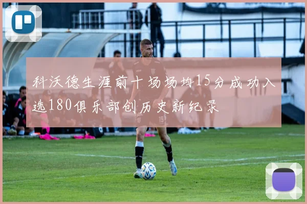 科沃德生涯前十场场均15分成功入选180俱乐部创历史新纪录