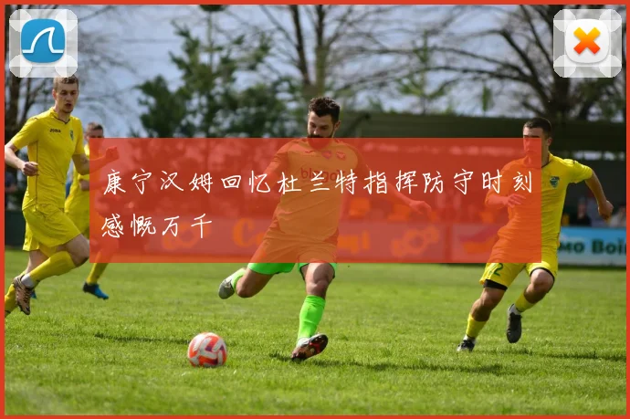 康宁汉姆回忆杜兰特指挥防守时刻感慨万千