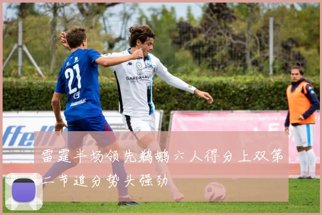 雷霆半场领先鹈鹕六人得分上双第二节追分势头强劲