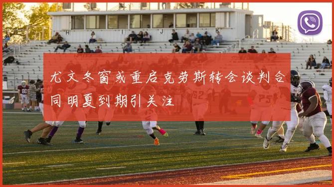 尤文冬窗或重启克劳斯转会谈判合同明夏到期引关注