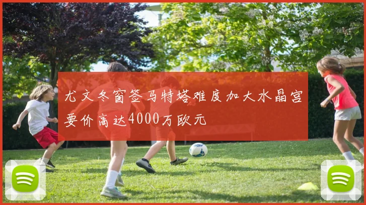 尤文冬窗签马特塔难度加大水晶宫要价高达4000万欧元
