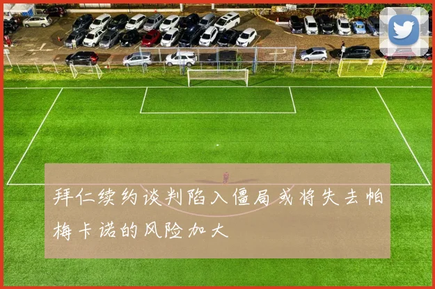 拜仁续约谈判陷入僵局或将失去帕梅卡诺的风险加大