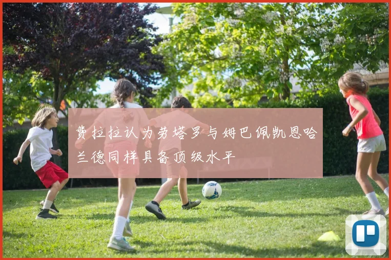 费拉拉认为劳塔罗与姆巴佩凯恩哈兰德同样具备顶级水平