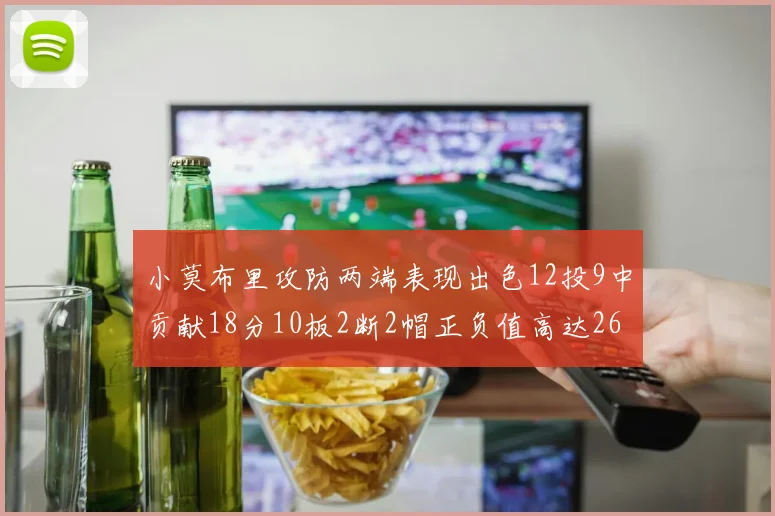 小莫布里攻防两端表现出色12投9中贡献18分10板2断2帽正负值高达26