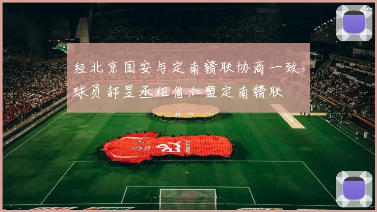 经北京国安与定南赣联协商一致，球员郝昱丞租借加盟定南赣联