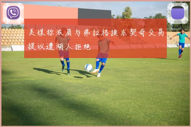 美媒称浓眉与弗拉格换东契奇交易提议遭湖人拒绝