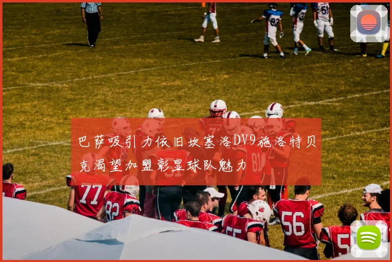 巴萨吸引力依旧坎塞洛DV9施洛特贝克渴望加盟彰显球队魅力