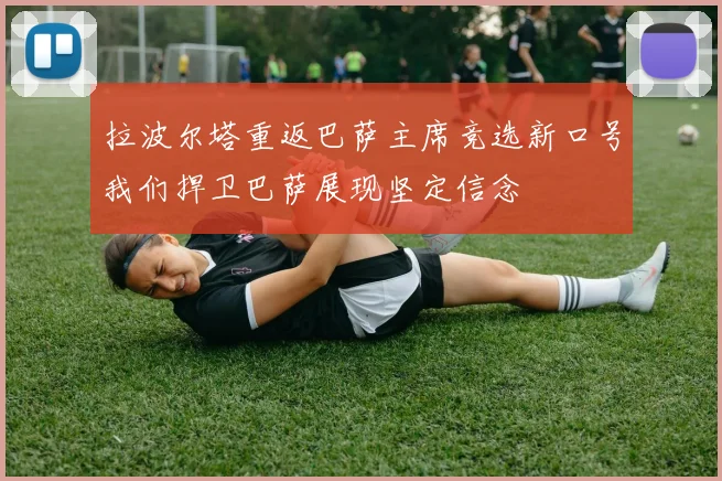 拉波尔塔重返巴萨主席竞选新口号我们捍卫巴萨展现坚定信念