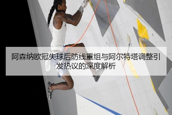 阿森纳欧冠失球后防线重组与阿尔特塔调整引发热议的深度解析 - Leyu